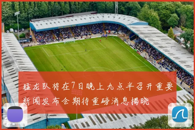 猛龙队将在7日晚上九点半召开重要新闻发布会期待重磅消息揭晓