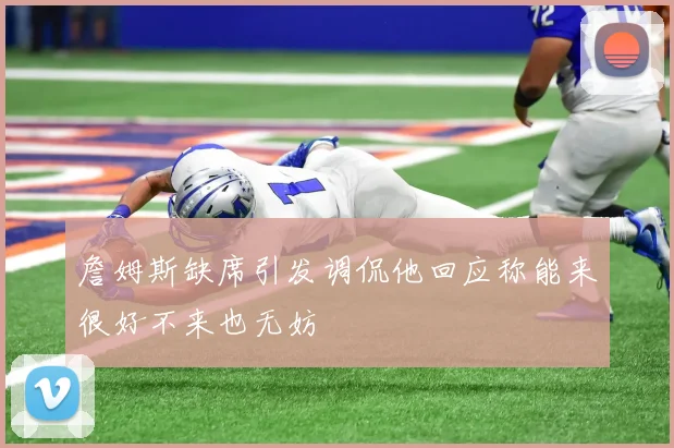 詹姆斯缺席引发调侃他回应称能来很好不来也无妨