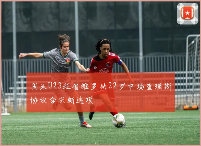 国米U23租借维罗纳22岁中场查理斯协议含买断选项