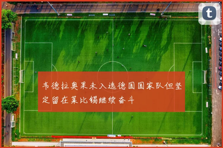 韦德拉奥果未入选德国国家队但坚定留在莱比锡继续奋斗