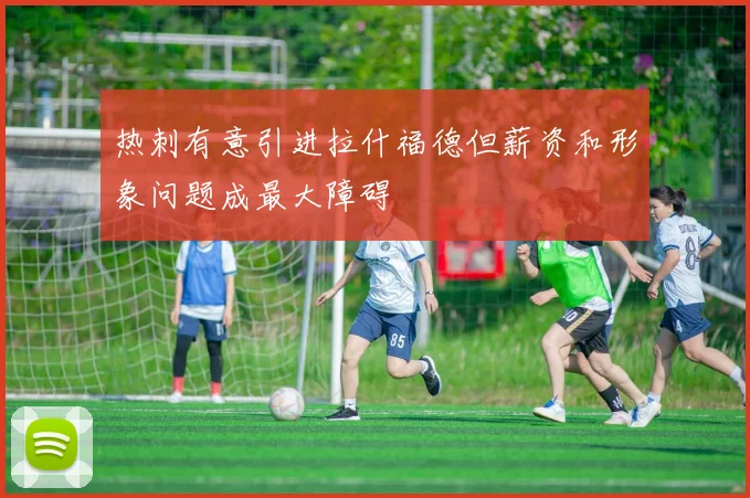热刺有意引进拉什福德但薪资和形象问题成最大障碍