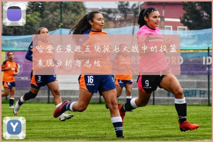 哈登在最近五场抢七大战中的投篮表现分析与总结