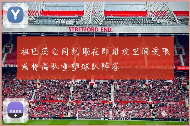 祖巴茨合同到期在即进攻空间受限或将离队重塑球队阵容