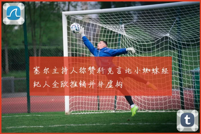 塞尔主持人称赞科克言论小蜘蛛经纪人全欧推销并非虚构